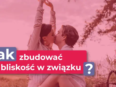 Bliskość w związku - jak odbudować kontakt bez presji