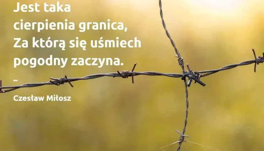 Cytaty o szacunku do drugiego człowieka: "Jest taka cierpienia granica, za którą się uśmiech pogodny zaczyna." - Czesław Miłosz.